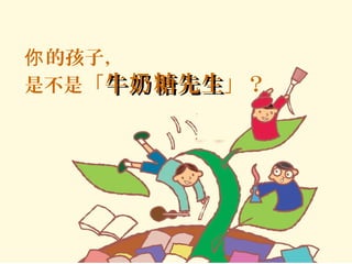 的孩子，你
是不是「牛 糖先生奶牛 糖先生奶 」？
 