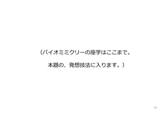 （バイオミミクリーの座学はここまで。
本題の、発想技法に⼊ります。）
10
 