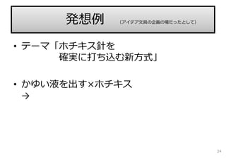 • テーマ「ホチキス針を
確実に打ち込む新⽅式」
• かゆい液を出す×ホチキス
→
発想例 （アイデア⽂具の企画の場だったとして）
24
 