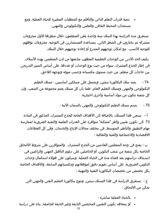 •‫تنمية‬‫تقدرات‬‫التعلم‬‫الذاتي‬‫والتأتقلم‬‫مع‬‫المتطلبات‬‫المتغيرة‬‫للحياة‬‫ومع‬ ,‫العملية‬
‫مستجدات‬‫المحيط‬‫الثقافي‬‫والعلمي‬‫والتكنولوجي‬.‫والمهني‬
‫تستغرق‬‫مدة‬‫الدراسة‬‫بهذا‬‫السلك‬‫سنة‬‫واحدة‬‫يلقن‬‫المتعلمون‬‫خلل‬‫شطرها‬‫الول‬‫مجزوءات‬
‫مشتركة‬‫ثم‬‫يختارون‬‫في‬‫الشطر‬‫بمساعدة‬ ,‫الثاني‬‫المستشارين‬‫في‬‫مجزوءات‬ ,‫التوجيه‬‫تؤهلهم‬
‫للتوجيه‬،‫النسب‬‫مع‬‫إمكان‬‫توجيههم‬‫المتدرج‬‫أو‬‫إعادة‬‫توجيههم‬‫خلل‬.‫السلك‬
‫يكيف‬‫الحد‬‫الدنى‬‫من‬‫الوحدات‬‫التعليمية‬‫المطلوب‬‫متابعتها‬‫من‬‫لدن‬‫المتعلمين‬‫بهذه‬,‫السلك‬
‫في‬‫إطار‬‫الجذع‬‫سواء‬ ,‫المشترك‬‫من‬‫حيث‬‫نوع‬‫الوحدات‬‫أو‬‫على‬ ,‫عددها‬‫أساس‬‫التمييز‬‫التدريجي‬
‫بين‬‫حاجات‬‫كل‬‫من‬ ,‫متعلم‬‫حيث‬‫مستوى‬‫مكتسباته‬‫وحسب‬‫ميوله‬‫وتوجهه‬.‫اللحق‬
74-‫يمتد‬‫سلك‬‫البكالوريا‬‫ويشتمل‬ ,‫سنتين‬‫على‬‫مسلكين‬‫أساسيين‬‫مسلك‬ :‫التعليم‬
‫التكنولوجي‬‫والمهني‬‫ومسلك‬‫التعليم‬‫علما‬ ,‫العام‬‫بأن‬‫كل‬‫مسلك‬‫يضم‬‫مجموعة‬‫من‬‫وإن‬ .‫الشعب‬
‫كل‬‫شعبة‬‫تتكون‬‫من‬‫مواد‬‫أساسية‬‫وأخرى‬.‫اختيارية‬
75-‫يتسم‬‫مسلك‬‫التعليم‬‫التكنولوجي‬‫والمهني‬‫بالسمات‬‫التية‬:
‫أ‬-‫يسعى‬‫هذا‬‫بالضافة‬ ,‫المسلك‬‫إلى‬‫الهداف‬‫العامة‬‫للجذع‬‫المذكور‬ ,‫المشترك‬‫في‬‫المادة‬
73‫إلى‬‫تكوين‬‫تقنيين‬‫وأطر‬‫متوافرة‬ "‫"متمكنة‬‫على‬‫القدرات‬‫العلمية‬‫والتقنية‬‫الضرورية‬‫لممارسة‬
‫مهام‬‫التطبيق‬‫والتأطير‬‫في‬ ,‫المتوسط‬‫مختلف‬‫مجالت‬‫النتاج‬‫وفي‬ ,‫والخدمات‬‫كل‬‫القطاعات‬
‫التقتصادية‬‫والجتماعية‬‫والفنية‬‫والثقافية‬‫؛‬
‫ب‬‫يفتح‬ -‫في‬‫وجه‬‫المتعلمين‬‫القادمين‬‫من‬‫الجذع‬,‫المشترك‬‫والمتوافرين‬‫على‬‫شروط‬‫اللتحاق‬
‫الخاصة‬‫بكل‬‫شعبة‬‫من‬‫شعب‬‫أو‬ ,‫التكوين‬‫الحاصلين‬‫على‬‫دبلوم‬‫التأهيل‬‫المهني‬‫والراغبين‬‫في‬
‫استـئناف‬‫دراستهم‬‫بعد‬‫تقضاء‬‫مدة‬‫في‬‫الحياة‬‫وسيكون‬ .‫العملية‬‫على‬‫هؤلء‬‫استكمال‬‫وحدات‬
‫التكوين‬‫على‬ ,‫الضرورية‬‫أساس‬‫تقويم‬‫دتقيق‬‫لمؤهلتهم‬‫ومكتسباتهم‬‫والهداف‬ ,‫السابقة‬‫الخاصة‬
‫بكل‬‫تخصص‬‫من‬‫تخصصات‬‫البكالوريا‬‫التقنية‬‫والمهنية‬‫؛‬
‫ج‬-‫تستغرق‬‫الدراسة‬‫في‬‫هذا‬‫المسلك‬‫وتتوج‬ ,‫سنتين‬‫ببكالوريا‬‫التعليم‬‫التقني‬‫والمهني‬‫التي‬
‫تمكن‬‫من‬‫اللتحاق‬:
•‫بالحياة‬‫العملية‬‫مباشرة‬‫؛‬
•‫أو‬‫بمعاهد‬‫تكوين‬‫التقنيين‬‫المختصين‬‫التابعة‬‫وغير‬‫التابعة‬‫بناء‬ ,‫للجامعة‬‫على‬‫دراسة‬
31
 