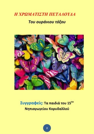 2
Η ΧΡΩΜΑΤΙΣΤΗ ΠΕΤΑΛΟΥΔΑ
Του ουράνιου τόξου
Συγγραφείς: Τα παιδιά του 15ου
Νηπιαγωγείου Κορυδαλλού
 
