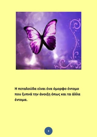 3
Η πεταλούδα είναι ένα όμορφο έντομο
που ξυπνά την άνοιξη όπως και τα άλλα
έντομα.
 