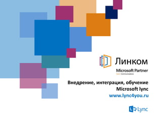 Внедрение, интеграция, обучение
Microsoft lync
www.lync4you.ru
 