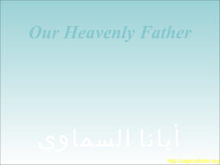 Our Heavenly Father
‫السماوي‬ ‫أبانا‬
http://coptcatholic.org
 