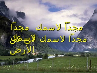 ‫كل‬ ‫في‬ ‫لسمك‬ ‫مجدا‬‫كل‬ ‫في‬ ‫لسمك‬ ‫مجدا‬
‫الرض‬‫الرض‬
‫مجدا‬ ‫لسمك‬ ‫ا‬ً ‫مجد‬‫مجدا‬ ‫لسمك‬ ‫ا‬ً ‫مجد‬
‫لسمك‬‫لسمك‬
 