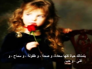 ‫و‬ ، ‫سماح‬ ‫و‬ ، ‫طفولة‬ ‫و‬ ، ‫صحة‬ ‫و‬ ،‫سعادة‬ ‫كلها‬ ‫حياة‬ ‫بتمنالك‬
.‫حب‬ ‫و‬ ، ‫غنى‬
 
