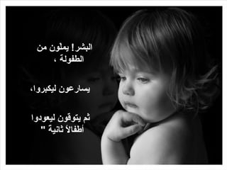‫من‬ ‫لون‬ّ‫و‬‫يم‬ !‫البشر‬
، ‫الطفولة‬
،‫ليكبروا‬ ‫يسارعون‬
‫ليعودوا‬ ‫يتوقون‬ ‫ثم‬
" ‫ة‬ً  ‫ثاني‬ ‫ال‬ً  ‫أطفا‬
 
