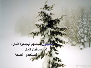 ‫يعون‬ّ‫و‬‫يض‬،‫المال‬ ‫ليجمعوا‬ ‫صحتهم‬
‫المال‬ ‫يصرفون‬ ‫ثم‬
‫الصحة‬ ‫ليستعيدوا‬
 