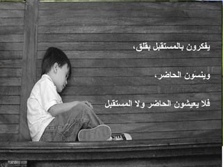 ،‫بقلق‬ ‫بالمستقبل‬ ‫يفكرون‬
،‫الحاضر‬ ‫سون‬َ‫و‬ ‫وين‬
‫المستقبل‬ ‫وال‬ ‫الحاضر‬ ‫يعيشون‬ ‫فل‬
 