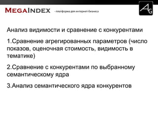 Анализ видимости и сравнение с конкурентами
1.Сравнение агрегированных параметров (число
показов, оценочная стоимость, видимость в
тематике)
2.Сравнение с конкурентами по выбранному
семантическому ядра
3.Анализ семантического ядра конкурентов
 