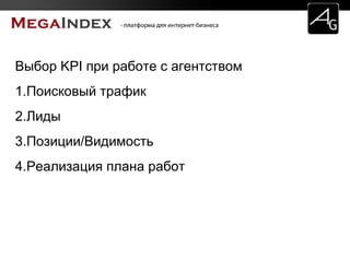 Выбор KPI при работе с агентством
1.Поисковый трафик
2.Лиды
3.Позиции/Видимость
4.Реализация плана работ
 