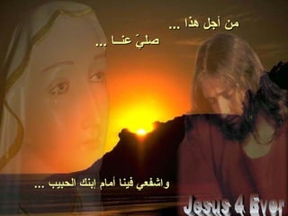 ... ‫هذا‬ ‫أجل‬ ‫من‬... ‫هذا‬ ‫أجل‬ ‫من‬
... ‫عنــا‬ ‫ي‬ّ‫ـ‬ ‫صل‬... ‫عنــا‬ ‫ي‬ّ‫ـ‬ ‫صل‬
... ‫الحبيب‬ ‫إبنك‬ ‫أمام‬ ‫فينا‬ ‫واشفعي‬... ‫الحبيب‬ ‫إبنك‬ ‫أمام‬ ‫فينا‬ ‫واشفعي‬
 