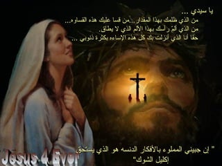 ‫يستحق‬ ‫الذي‬ ‫هو‬ ‫الدنسه‬ ‫بالكفكار‬ ‫المملوء‬ ‫جبيني‬ ‫إن‬ ”‫يستحق‬ ‫الذي‬ ‫هو‬ ‫الدنسه‬ ‫بالكفكار‬ ‫المملوء‬ ‫جبيني‬ ‫إن‬ ”
“‫الشوك‬ ‫إكليل‬“‫الشوك‬ ‫إكليل‬
... ‫سيدي‬ ‫يا‬... ‫سيدي‬ ‫يا‬
...‫القساوه‬ ‫هذه‬ ‫عليك‬ ‫قسا‬ ‫المقدار...من‬ ‫بهذا‬ ‫ظلمك‬ ‫الذي‬ ‫من‬...‫القساوه‬ ‫هذه‬ ‫عليك‬ ‫قسا‬ ‫المقدار...من‬ ‫بهذا‬ ‫ظلمك‬ ‫الذي‬ ‫من‬
.‫يطاق‬ ‫ل‬ ‫الذي‬ ‫اللم‬ ‫بهذا‬ ‫رأسك‬ ‫م‬ّ ‫أل‬ ‫الذي‬ ‫من‬.‫يطاق‬ ‫ل‬ ‫الذي‬ ‫اللم‬ ‫بهذا‬ ‫رأسك‬ ‫م‬ّ ‫أل‬ ‫الذي‬ ‫من‬
... ‫ذنوبي‬ ‫بكثرة‬ ‫الساءه‬ ‫هذه‬ ‫كل‬ ‫بك‬ ‫أنزلت‬ ‫الذي‬ ‫أنا‬ ‫حقا‬... ‫ذنوبي‬ ‫بكثرة‬ ‫الساءه‬ ‫هذه‬ ‫كل‬ ‫بك‬ ‫أنزلت‬ ‫الذي‬ ‫أنا‬ ‫حقا‬
 