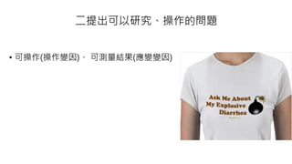 二提出可以研究、操作的問題
• 可操作(操作變因)、 可測量結果(應變變因)
 