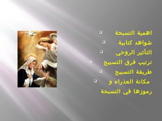  ‫التسبحة‬ ‫اهمية‬
 ‫كتابية‬ ‫شواهد‬
 ‫الروحي‬ ‫التأثير‬
 ‫التسبيح‬ ‫فرق‬ ‫ترتيب‬
 ‫التسبيح‬ ‫طريقة‬
 ‫و‬ ‫العذراء‬ ‫مكانة‬
‫التسبحة‬ ‫في‬ ‫رموزها‬
 