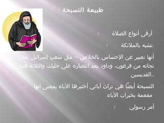 ‫التسبحة‬ ‫طبيعة‬
- ‫الصلة‬ ‫أنواع‬ ‫أرقى‬
- ‫بالملئكة‬ ‫.تشبه‬
- –‫بعد‬ ‫إسرائيل‬ ‫شعب‬ ‫مثل‬ ‫بالخلص‬ ‫الحساس‬ ‫عن‬ ‫تعبير‬ ‫أنها‬
‫فتية‬ ‫والثلثة‬ ‫جليات‬ ‫على‬ ‫انتصاره‬ ‫بعد‬ ‫وداود‬ ،‫فرعون‬ ‫من‬ ‫نجاته‬
‫..القديسين‬
- ‫أنها‬ ‫بمعنى‬ ‫الباء‬ ‫أختبرها‬ ‫آبائي‬ ‫تراث‬ ‫هي‬ ‫أيضا‬ ‫التسبحة‬
‫الباء‬ ‫بخبرات‬ ‫مفعمة‬
- ‫رسولي‬ ‫أمر‬
 