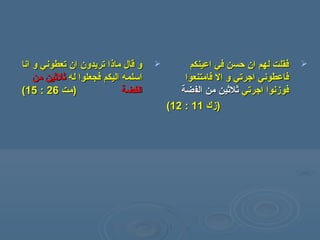‫انا‬ ‫و‬ ‫تعطوني‬ ‫ان‬ ‫تريدون‬ ‫ماذا‬ ‫قال‬ ‫و‬‫انا‬ ‫و‬ ‫تعطوني‬ ‫ان‬ ‫تريدون‬ ‫ماذا‬ ‫قال‬ ‫و‬
‫له‬ ‫فجعلوا‬ ‫اليكم‬ ‫اسلمه‬‫له‬ ‫فجعلوا‬ ‫اليكم‬ ‫اسلمه‬‫من‬ ‫ثلثين‬‫من‬ ‫ثلثين‬
‫الفضة‬‫الفضة‬‫)مت‬‫)مت‬2626::1515((
‫اعينكم‬ ‫في‬ ‫حسن‬ ‫ان‬ ‫لهم‬ ‫فقلت‬‫اعينكم‬ ‫في‬ ‫حسن‬ ‫ان‬ ‫لهم‬ ‫فقلت‬
‫فامتنعوا‬ ‫ال‬ ‫و‬ ‫اجرتي‬ ‫فاعطوني‬‫فامتنعوا‬ ‫ال‬ ‫و‬ ‫اجرتي‬ ‫فاعطوني‬
‫اجرتي‬ ‫فوزنوا‬‫اجرتي‬ ‫فوزنوا‬‫الف‬ ‫من‬ ‫ثلثين‬‫الف‬ ‫من‬ ‫ثلثين‬‫ضة‬‫ضة‬
))‫زك‬‫زك‬1111::1212((
 
