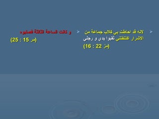 ‫فصلبوه‬ ‫الثالثة‬ ‫الساعة‬ ‫كانت‬ ‫و‬‫فصلبوه‬ ‫الثالثة‬ ‫الساعة‬ ‫كانت‬ ‫و‬
‫)همر‬‫)همر‬1515::2525((
‫همن‬ ‫جماعة‬ ‫كل ب‬ ‫بي‬ ‫احاسطت‬ ‫قد‬ ‫لنه‬‫همن‬ ‫جماعة‬ ‫كل ب‬ ‫بي‬ ‫احاسطت‬ ‫قد‬ ‫لنه‬
‫اكتنفتني‬ ‫الرشرار‬‫اكتنفتني‬ ‫الرشرار‬‫رجلي‬ ‫و‬ ‫يدي‬ ‫ثقبوا‬‫رجلي‬ ‫و‬ ‫يدي‬ ‫ثقبوا‬
))‫همز‬‫همز‬2222::1616((
 