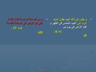 ‫ظلمة‬ ‫كانت‬ ‫السادسة‬ ‫الساعة‬ ‫همن‬ ‫و‬‫ظلمة‬ ‫كانت‬ ‫السادسة‬ ‫الساعة‬ ‫همن‬ ‫و‬
‫التاسعة‬ ‫الساعة‬ ‫الى‬ ‫الرض‬ ‫كل‬ ‫على‬‫التاسعة‬ ‫الساعة‬ ‫الى‬ ‫الرض‬ ‫كل‬ ‫على‬
))‫همت‬‫همت‬2727::
4545((
‫السيد‬ ‫يقول‬ ‫اليوم‬ ‫ذلك‬ ‫في‬ ‫يكون‬ ‫و‬‫السيد‬ ‫يقول‬ ‫اليوم‬ ‫ذلك‬ ‫في‬ ‫يكون‬ ‫و‬
‫اني‬ ‫الر ب‬‫اني‬ ‫الر ب‬‫الظهر‬ ‫في‬ ‫الشمس‬ ‫اغيب‬‫الظهر‬ ‫في‬ ‫الشمس‬ ‫اغيب‬‫و‬‫و‬
‫نور‬ ‫يوم‬ ‫في‬ ‫الرض‬ ‫اقتم‬‫نور‬ ‫يوم‬ ‫في‬ ‫الرض‬ ‫اقتم‬
))‫عا‬‫عا‬88::
99((
 