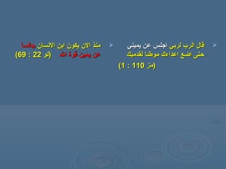 ‫النسان‬ ‫ابن‬ ‫يكون‬ ‫الن‬ ‫منذ‬‫النسان‬ ‫ابن‬ ‫يكون‬ ‫الن‬ ‫منذ‬‫سجالسا‬‫سجالسا‬
‫ال‬ ‫قوة‬ ‫يمين‬ ‫عن‬‫ال‬ ‫قوة‬ ‫يمين‬ ‫عن‬))‫لو‬‫لو‬2222::6969((
‫لربي‬ ‫الرب‬ ‫قال‬‫لربي‬ ‫الرب‬ ‫قال‬‫يميني‬ ‫عن‬ ‫اسجلس‬‫يميني‬ ‫عن‬ ‫اسجلس‬
‫لقدميك‬ ‫موسطئا‬ ‫اعداء ك‬ ‫اضع‬ ‫حتى‬‫لقدميك‬ ‫موسطئا‬ ‫اعداء ك‬ ‫اضع‬ ‫حتى‬
))‫مز‬‫مز‬110110::11((
 