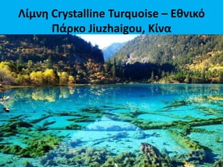 Λίμνη Crystalline Turquoise – Εθνικό
Πάρκο Jiuzhaigou, Κίνα
 
