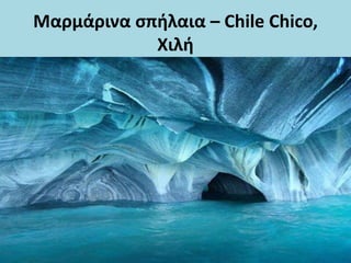 Μαρμάρινα σπήλαια – Chile Chico,
Χιλή
 