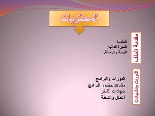 ‫المقدمة‬.
‫الذاتية‬ ‫السيرة‬.
‫والرسالة‬ ‫الرؤية‬.
‫والبرامج‬ ‫الدورات‬
‫البرامج‬ ‫حضور‬ ‫مشاهد‬
‫الشكر‬ ‫شهادات‬
‫وأنشطة‬ ‫أعمال‬
 