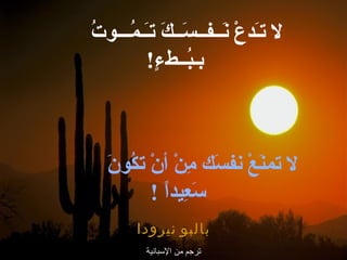 ‫ن‬َ‫ة‬ ‫كمو‬ُ‫و‬ ‫ت‬ ‫ن‬ْ ‫ف‬ ‫أ‬ ‫ن‬ْ ‫ف‬ ‫م‬ِ‫ز‬ ‫س ك‬َ‫ة‬ ‫نف‬ ‫ع‬ْ ‫ف‬ ‫ن‬َ‫ة‬َ‫تمة‬ ‫ل‬
! ‫ا‬ً ‫عيد‬ِ‫ز‬ ‫س‬َ‫ة‬
‫ت‬ُ‫و‬ ‫شـمو‬‫شـ‬‫شـ‬‫م‬ُ‫و‬ ‫شـ‬‫شـ‬َ‫ة‬‫ت‬ ‫ ك‬َ‫ة‬ ‫شـ‬‫شـ‬‫س‬َ‫ة‬ ‫شـ‬‫شـ‬‫ف‬‫شـ‬‫شـ‬‫ن‬َ‫ة‬ ‫ع‬ْ ‫ف‬ ‫شـد‬َ‫ة‬‫ت‬ ‫ل‬
!‫ء‬ٍ! ‫شـط‬‫شـ‬‫ب‬ُ‫و‬‫بشـ‬
‫نيرودا‬ ‫بالبو‬
‫البسبانية‬ ‫من‬ ‫ترجم‬
 