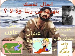 ‫نفسك‬ ‫اسال‬
‫؟‬ ‫ل‬ ‫ول‬ ‫ربنا‬ ‫من‬ ‫بتهرب‬ ‫انت‬
‫من‬ ‫بنهرب‬
‫ربنا‬
‫طلبت‬ ‫عشان‬
‫يعطينى‬ ‫ولم‬
‫واخد‬
‫غلى‬
‫خاطرك‬
‫مش‬
‫عاوزي‬
‫ن‬
‫جهاد‬
‫عشان‬
‫شهوة‬
 