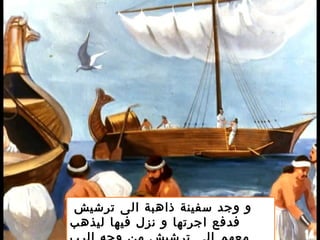  ‫ترشيش‬ ‫الى‬ ‫ذاهبة‬ ‫سفينة‬ ‫وجد‬ ‫و‬
‫ليذهب‬ ‫فيها‬ ‫نزل‬ ‫و‬ ‫اجرتها‬ ‫فدفع‬
 