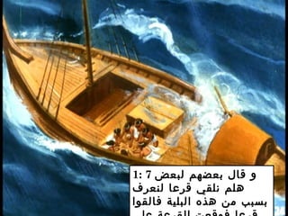 1: 7 ‫لبعض‬ ‫بعضهم‬ ‫قال‬ ‫و‬
‫لنعرف‬ ‫قرعا‬ ‫نلقي‬ ‫هلم‬
‫فالقوا‬ ‫البلية‬ ‫هذه‬ ‫من‬ ‫بسبب‬
 