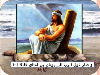 1: 1 ‫قائل‬ ‫امتاي‬ ‫بن‬ ‫يونان‬ ‫الى‬ ‫الرب‬ ‫قول‬ ‫صار‬ ‫و‬
 