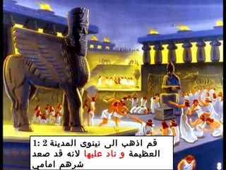 1: 2 ‫المدينة‬ ‫نينوى‬ ‫الى‬ ‫اذهب‬ ‫قم‬
‫العظيمة‬‫عليها‬ ‫ناد‬ ‫و‬‫صعد‬ ‫قد‬ ‫لنه‬
‫امامي‬ ‫شرهم‬
 