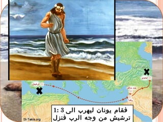 1: 3 ‫الى‬ ‫ليهرب‬ ‫يونان‬ ‫فقام‬
‫فنزل‬ ‫الرب‬ ‫وجه‬ ‫من‬ ‫ترشيش‬
 