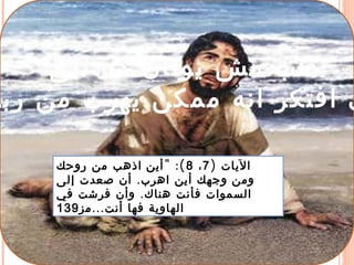 ‫نبى‬ ‫ده‬ ‫يونان‬ ‫مش‬ ‫طب‬
‫ربن‬ ‫من‬ ‫يهرب‬ ‫ممكن‬ ‫انه‬ ‫افتكر‬ ‫ى‬
) ‫اليات‬7،8" :(‫روحك‬ ‫من‬ ‫أين اذهب‬
.‫إلى‬ ‫صعدت‬ ‫أن‬ ‫اهرب‬ ‫أين‬ ‫ومن وجهك‬
.‫في‬ ‫فرشت‬ ‫وأن‬ ‫هناك‬ ‫فأنت‬ ‫السموات‬
...‫مز‬ ‫أنت‬ ‫فها‬ ‫الهاوية‬139
 