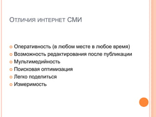 ОТЛИЧИЯ ИНТЕРНЕТ СМИ
 Оперативность (в любом месте в любое время)
 Возможность редактирования после публикации
 Мультимедийность
 Поисковая оптимизация
 Легко поделиться
 Измеримость
 