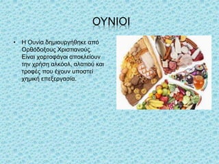 ΟΥΝΙΟΙ
• Η Ουνία δημιουργήθηκε από
Ορθόδοξους Χριστιανούς.
Είναι χορτοφάγοι αποκλείουν
την χρήση αλκόολ, αλατιού και
τροφές που έχουν υποστεί
χημική επεξεργασία.
 