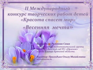 Выполнила: Разумова Саша
воспитанница подготовительной группы
МБДОУ – детский сад №7 «Орленок»
города Клинцы Брянской области.
Куратор: Приходько Ольга Михайловна-
воспитатель