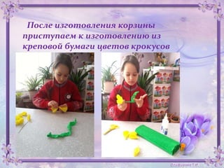 После изготовления корзины
приступаем к изготовлению из
креповой бумаги цветов крокусов