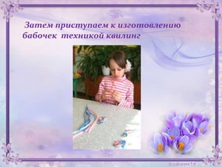 Затем приступаем к изготовлению
бабочек техникой квилинг