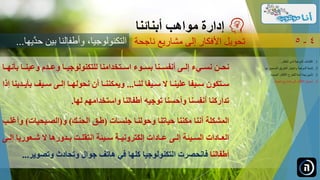 ‫ب‬ ‫وعينننا‬ ‫وعنند‬ ‫ننا‬‫ن‬‫للتكنولوجي‬ ‫اسننتلدامنا‬ ‫بسننوى‬ ‫نننا‬‫ن‬‫أنفس‬ ‫إلننى‬ ‫نسننيى‬ ‫نحننن‬‫ننا‬‫ن‬‫أنه‬
‫نا‬‫ن‬‫لن‬ ‫نيفا‬‫ن‬‫س‬ ‫نا‬‫ن‬‫علين‬ ‫نيفا‬‫ن‬‫س‬ ‫نتكون‬‫ن‬‫س‬...‫ن‬‫ن‬‫بأي‬ ‫ني‬‫ن‬‫س‬ ‫نى‬‫ن‬‫إل‬ ‫نا‬‫ن‬‫نحوله‬ ‫أن‬ ‫نا‬‫ن‬‫ويمكنن‬‫إذا‬ ‫دينا‬
‫لها‬ ‫واستلدامهم‬ ‫أطفالنا‬ ‫توجيه‬ ‫وأحسنا‬ ‫أنفسنا‬ ‫تداركنا‬.
‫جلسنات‬ ‫وحولننا‬ ‫حياتنا‬ ‫مكننا‬ ‫أننا‬ ‫المشكلة‬(‫الحنن‬ ‫طنق‬)‫و‬(‫الصنبحيات‬)‫و‬‫أغلنب‬
‫نعوريا‬‫ن‬‫ش‬ ‫ندورها‬‫ن‬‫ب‬ ‫نر‬‫ن‬‫انتقل‬ ‫نيئة‬‫ن‬‫س‬ ‫نة‬‫ن‬‫إلكتروني‬ ‫نادات‬‫ن‬‫ع‬ ‫نى‬‫ن‬‫إل‬ ‫نيئة‬‫ن‬‫الس‬ ‫نادات‬‫ن‬‫الع‬‫نى‬‫ن‬‫إل‬
‫أطفالنا‬‫وتصوير‬ ‫وتحادث‬ ‫جوال‬ ‫هات‬ ‫في‬ ‫كلها‬ ‫التكنولوجيا‬ ‫فانحصرت‬...
‫مواهب‬ ‫إدارة‬‫أبنائنا‬
‫ناجحة‬ ‫مشاريع‬ ‫إلى‬ ‫األفكار‬ ‫تحويل‬ 4-5
.‫الطفل‬ ‫لدى‬ ‫الموهبة‬ ‫اكتشاف‬ 1...
.‫ل‬ ‫الصحيح‬ ‫الطريق‬ ‫واختيار‬ ‫الموهبة‬ ‫تنمية‬ 2‫ها‬...
.‫الجديدة‬ ‫األفكار‬ ‫للطرح‬ ‫آمنة‬ ‫بيئة‬ ‫تأمين‬ 3...
.‫ناجحة‬ ‫مشاريع‬ ‫إلى‬ ‫األفكار‬ ‫تحويل‬ 4...
‫َّي‬‫حد‬ ‫بين‬ ‫وأطفالنا‬ ،‫التكنولوجيا‬‫ها‬...
 
