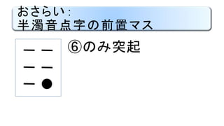 おさらい：
半濁音点字の前置マス
⑥のみ突起
●
 