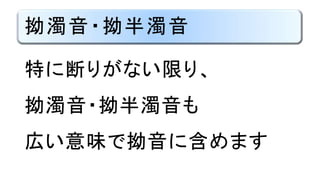 拗濁音・拗半濁音
子音＋「ヤ」行の子音母音
濁音
半濁音
拗濁音
拗半濁音
 