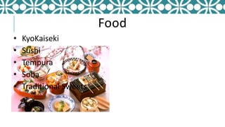 Food
• KyoKaiseki
• Sushi
• Tempura
• Soba
• Traditional Sweets
 