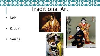 Traditional Art
• Noh
• Kabuki
• Geisha
 
