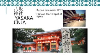 八坂
神社
YASAKA
JINJA
Buy an omamori（御守）
Famous tourist spot of
Kyoto
 