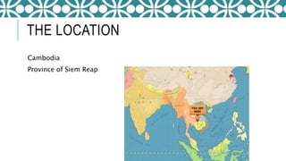 THE LOCATION
Cambodia
Province of Siem Reap
 