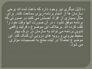 ‫برخ‬ ‫اند‬ ‫شده‬ ‫باعث‬ ‫که‬ ‫دارد‬ ‫وجود‬ ‫نیز‬ ‫دیگری‬ ‫دالیل‬‫ی‬
‫کنند‬ ‫ممانعت‬ ‫ریزی‬ ‫برنامه‬ ‫انجام‬ ‫از‬ ‫ها‬ ‫سازمان‬.‫برای‬
‫صورت‬ ‫در‬ ‫کنند‬ ‫می‬ ‫احساس‬ ‫افراد‬ ‫از‬ ‫بسیاری‬ ‫مثال‬‫که‬ ‫ی‬
‫را‬ ‫خود‬ ‫وقت‬ ‫آنها‬ ‫صورت‬ ‫آن‬ ‫در‬ ، ‫نشود‬ ‫موفق‬ ‫برنامه‬
‫اند‬ ‫کرده‬ ‫تلف‬.‫واق‬ ‫فرآیند‬ ، ‫موضوع‬ ‫این‬ ‫برخالف‬‫عی‬
‫بهتر‬ ‫درک‬ ‫در‬ ‫سازمان‬ ‫به‬ ‫تواند‬ ‫می‬ ‫برنامه‬ ‫تدوین‬
‫کند‬ ‫کمک‬ ‫آن‬ ‫درونی‬ ‫های‬ ‫رویه‬ ‫و‬ ‫بیرونی‬ ‫محیط‬.‫این‬
‫مؤثر‬ ‫تصمیمات‬ ‫به‬ ‫منتج‬ ‫آینده‬ ‫در‬ ‫احتماال‬ ‫موضوع‬‫ی‬
‫شود‬ ‫می‬.
 