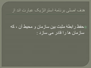 ‫ک‬ ، ‫آن‬ ‫محیط‬ ‫و‬ ‫سازمان‬ ‫بین‬ ‫مثبت‬ ‫رابطۀ‬ ‫حفظ‬‫ه‬
‫سازد‬ ‫می‬ ‫قادر‬ ‫را‬ ‫ها‬ ‫سازمان‬:
 