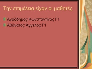 Την επιμέλεια είχαν οι μαθητές
Αγρόδημος Κωνσταντίνος Γ1
Αθάνατος Άγγελος Γ1
 